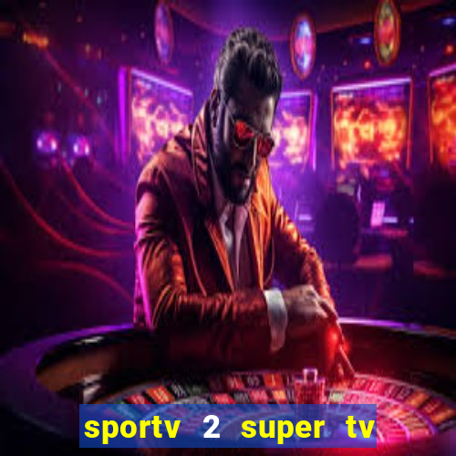 sportv 2 super tv ao vivo